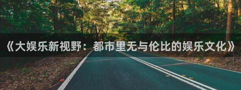 聚彩官网：《大娱乐新视野：都市里无与伦比的娱乐文化》